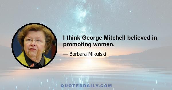 I think George Mitchell believed in promoting women.