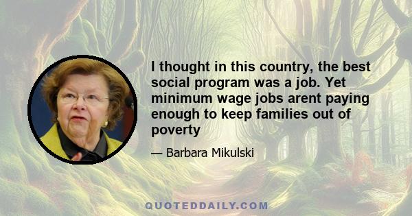 I thought in this country, the best social program was a job. Yet minimum wage jobs arent paying enough to keep families out of poverty