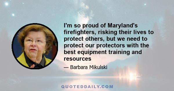 I'm so proud of Maryland's firefighters, risking their lives to protect others, but we need to protect our protectors with the best equipment training and resources