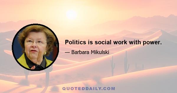 Politics is social work with power.