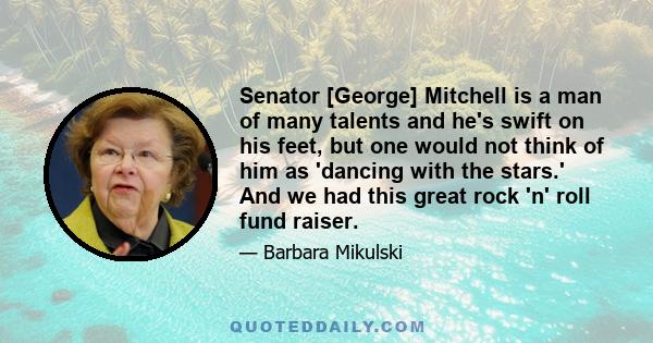 Senator [George] Mitchell is a man of many talents and he's swift on his feet, but one would not think of him as 'dancing with the stars.' And we had this great rock 'n' roll fund raiser.