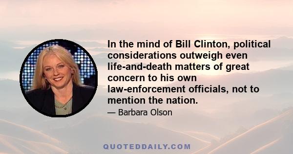 In the mind of Bill Clinton, political considerations outweigh even life-and-death matters of great concern to his own law-enforcement officials, not to mention the nation.