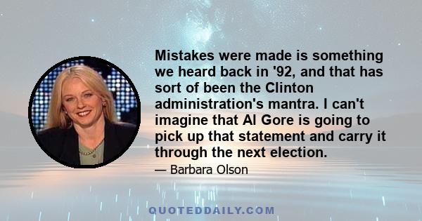 Mistakes were made is something we heard back in '92, and that has sort of been the Clinton administration's mantra. I can't imagine that Al Gore is going to pick up that statement and carry it through the next election.