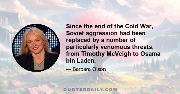 Since the end of the Cold War, Soviet aggression had been replaced by a number of particularly venomous threats, from Timothy McVeigh to Osama bin Laden.