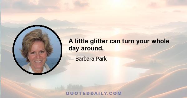 A little glitter can turn your whole day around.