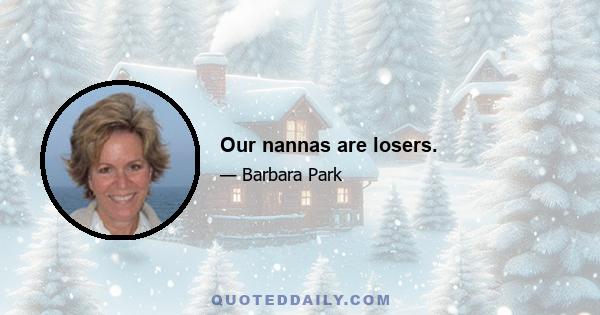 Our nannas are losers.