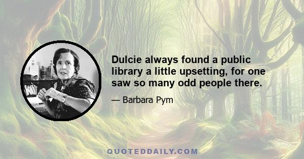 Dulcie always found a public library a little upsetting, for one saw so many odd people there.