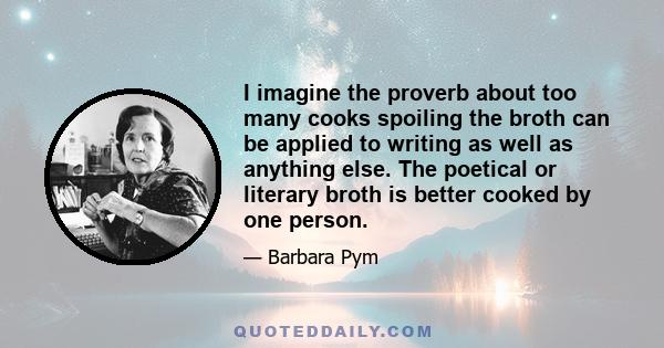 I imagine the proverb about too many cooks spoiling the broth can be applied to writing as well as anything else. The poetical or literary broth is better cooked by one person.