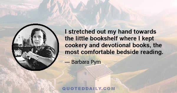 I stretched out my hand towards the little bookshelf where I kept cookery and devotional books, the most comfortable bedside reading.