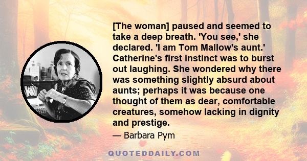 [The woman] paused and seemed to take a deep breath. 'You see,' she declared. 'I am Tom Mallow's aunt.' Catherine's first instinct was to burst out laughing. She wondered why there was something slightly absurd about