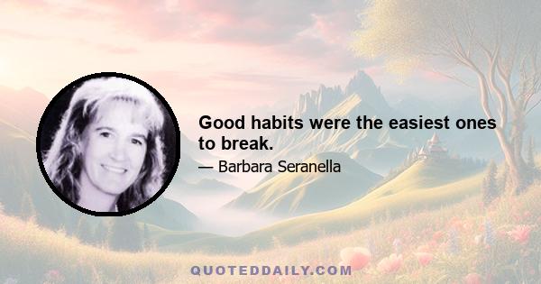 Good habits were the easiest ones to break.