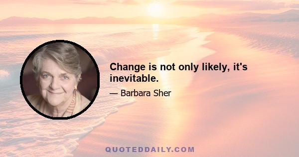 Change is not only likely, it's inevitable.