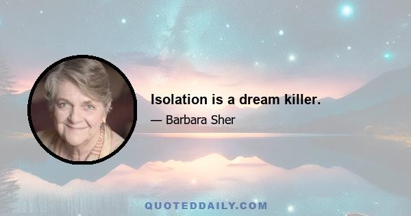 Isolation is a dream killer.