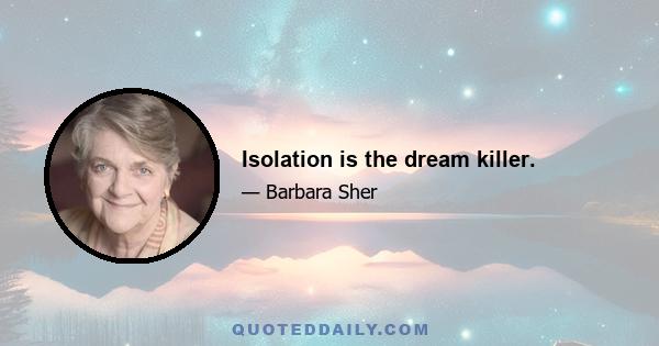 Isolation is the dream killer.