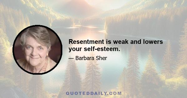 Resentment is weak and lowers your self-esteem.