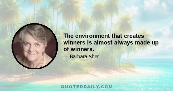 The environment that creates winners is almost always made up of winners.