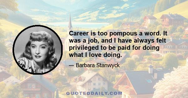 Career is too pompous a word. It was a job, and I have always felt privileged to be paid for doing what I love doing.