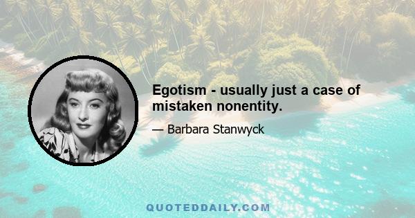 Egotism - usually just a case of mistaken nonentity.