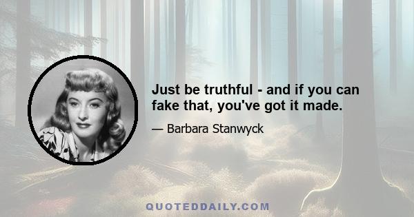 Just be truthful - and if you can fake that, you've got it made.