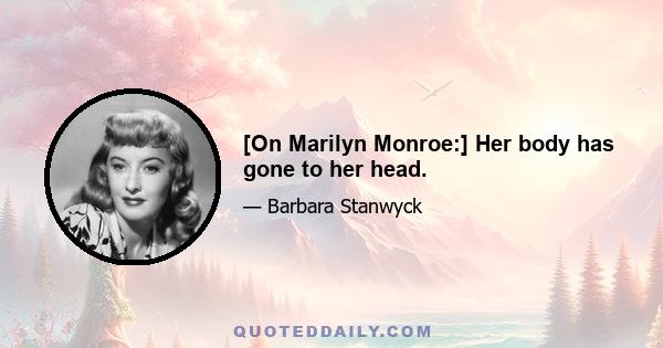 [On Marilyn Monroe:] Her body has gone to her head.