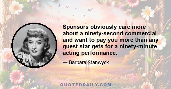 Sponsors obviously care more about a ninety-second commercial and want to pay you more than any guest star gets for a ninety-minute acting performance.