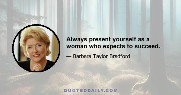 Always present yourself as a woman who expects to succeed.