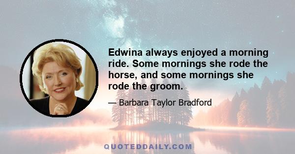 Edwina always enjoyed a morning ride. Some mornings she rode the horse, and some mornings she rode the groom.