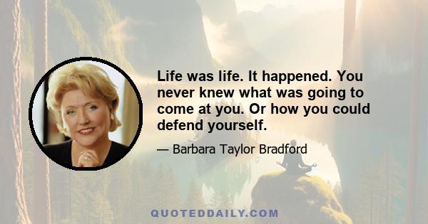 Life was life. It happened. You never knew what was going to come at you. Or how you could defend yourself.