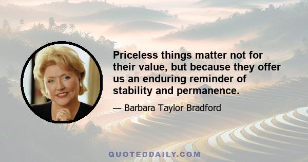 Priceless things matter not for their value, but because they offer us an enduring reminder of stability and permanence.