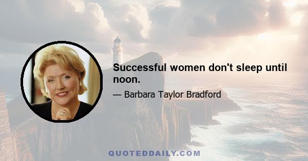 Successful women don't sleep until noon.