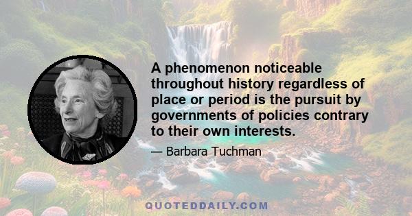 A phenomenon noticeable throughout history regardless of place or period is the pursuit by governments of policies contrary to their own interests.