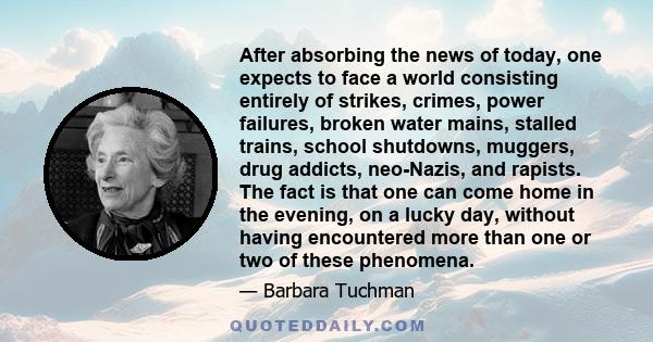 After absorbing the news of today, one expects to face a world consisting entirely of strikes, crimes, power failures, broken water mains, stalled trains, school shutdowns, muggers, drug addicts, neo-Nazis, and rapists. 