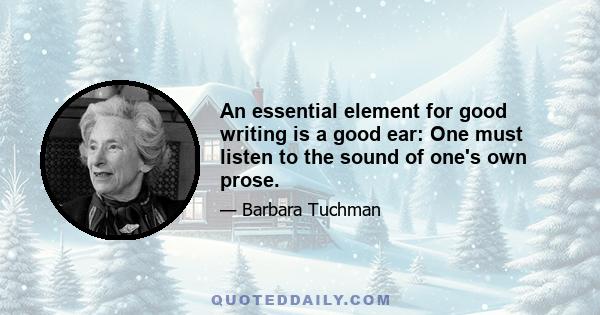 An essential element for good writing is a good ear: One must listen to the sound of one's own prose.