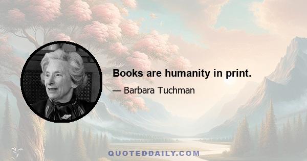 Books are humanity in print.