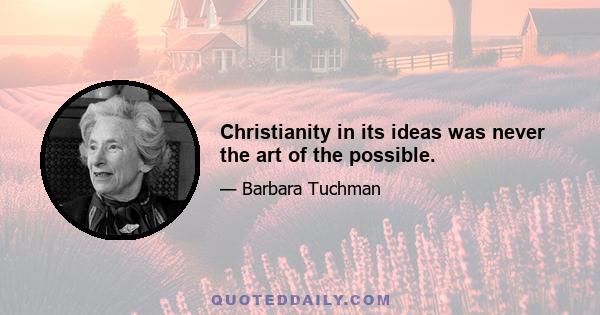 Christianity in its ideas was never the art of the possible.