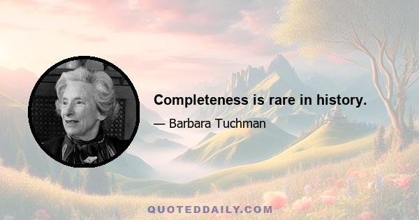 Completeness is rare in history.