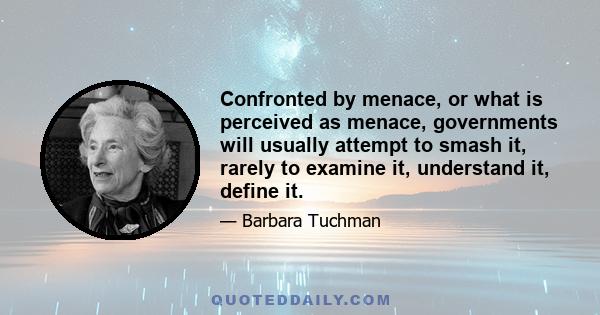 Confronted by menace, or what is perceived as menace, governments will usually attempt to smash it, rarely to examine it, understand it, define it.