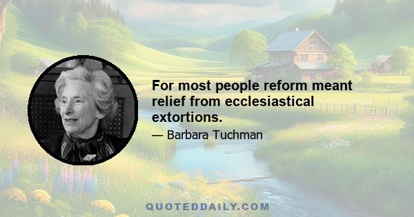 For most people reform meant relief from ecclesiastical extortions.