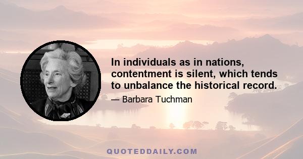 In individuals as in nations, contentment is silent, which tends to unbalance the historical record.