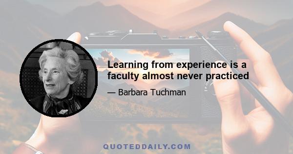 Learning from experience is a faculty almost never practiced