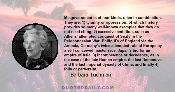 Misgovernment is of four kinds, often in combination. They are: 1) tyranny or oppression, of which history provides so many well-known examples that they do not need citing; 2) excessive ambition, such as Athens'