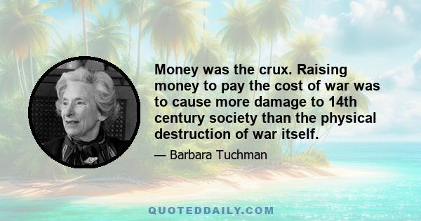 Money was the crux. Raising money to pay the cost of war was to cause more damage to 14th century society than the physical destruction of war itself.