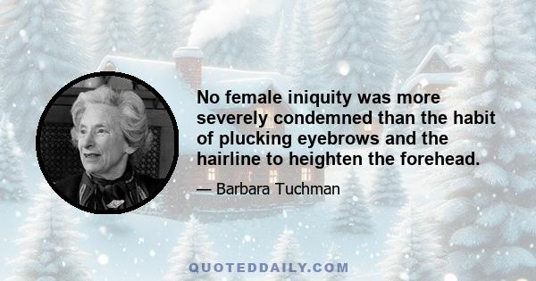 No female iniquity was more severely condemned than the habit of plucking eyebrows and the hairline to heighten the forehead.