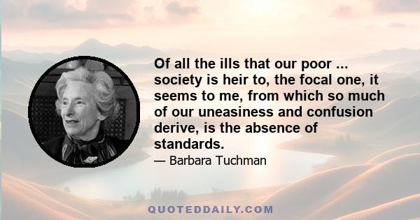 Of all the ills that our poor ... society is heir to, the focal one, it seems to me, from which so much of our uneasiness and confusion derive, is the absence of standards.