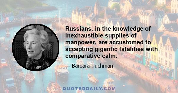 Russians, in the knowledge of inexhaustible supplies of manpower, are accustomed to accepting gigantic fatalities with comparative calm.