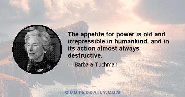 The appetite for power is old and irrepressible in humankind, and in its action almost always destructive.