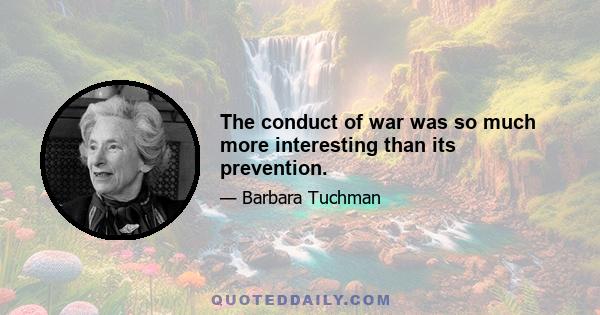 The conduct of war was so much more interesting than its prevention.