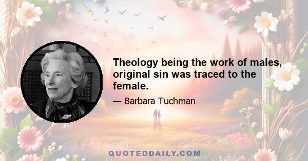 Theology being the work of males, original sin was traced to the female.