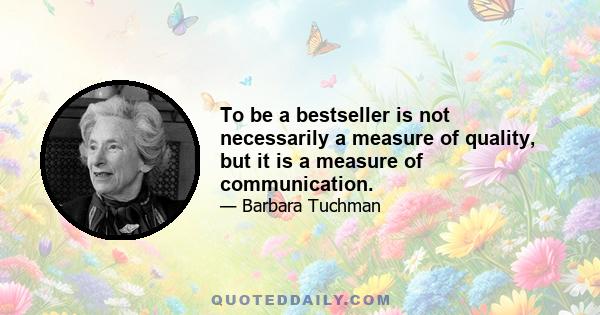 To be a bestseller is not necessarily a measure of quality, but it is a measure of communication.