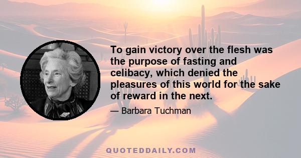 To gain victory over the flesh was the purpose of fasting and celibacy, which denied the pleasures of this world for the sake of reward in the next.